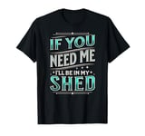 Vintage If You Need Me, I'll Be In My Shed, Gardener Life T-Shirt