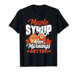 Maple Syrup Makes Mornings Better Canadian Cuisine Pancake T-Shirt