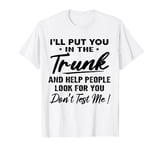 I'll Put You In The Trunk And Help People Look For You T-Shirt