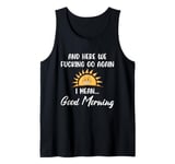 Here We F-cking Go Again I Mean Good Morning Funny Saying Tank Top