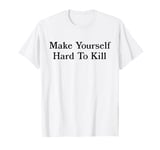 make yourself hard to kill T-Shirt