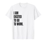 IM EXCITED TO GO TO WORK Funny White Lie Joke Party Costume T-Shirt