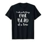 Beaders Beading Tshirt One Bead At A Time T-Shirt