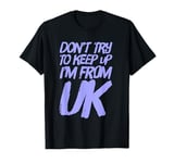 Funny UK Quotes Don't Try To Keep Up I'm From United Kingdom T-Shirt