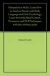 Manipulation Skills: Learn How to Analyze People with Body Language and Dark Psychology. Learn Powerful Mind Control, Persuasion and NLP Techniques with this ultimate guide