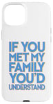 iPhone 15 Plus Funny Sarcastic If you Met my Family You'd Understand Family Case