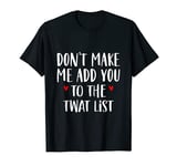 don't make me add you to the twat list T-Shirt