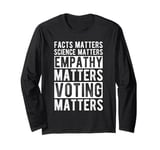 FACTS MATTERS SCIENCE MATTERS EMPATHY MATTERS VOTING MATTERS Long Sleeve T-Shirt