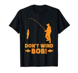 Don’t Wind Bob Funny Fishing Angling River Rod Dad T-Shirt