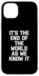 iPhone 14 Plus It's The End Of The World As We Know It T-Shirt funny saying Case