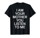 I Am Your Mother Mom Power I Am Your Mother You Listen To Me T-Shirt