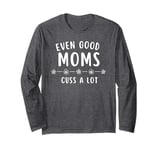 Good Moms Say Bad Words - Even Good Moms Long Sleeve T-Shirt