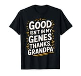 Good isnt in my genes thanks, Grandpa Funny T-Shirt