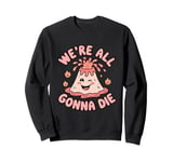 We're All Gonna Die Sarcastic Volcano Sarcasm Men Women Sweatshirt