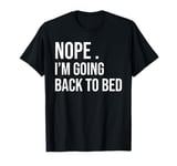 nope i'm going back to bed, funny saying sarcastic sarcasm T-Shirt