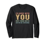 I'd Agree with you but then we'd both be wrong Sarcastic Long Sleeve T-Shirt