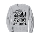 Don't Flatter Yourself Only Look Up To You Because I'm Short Sweatshirt