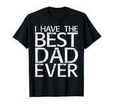 I Have The Best Dad Ever T-Shirt Fathers Day Shirt T-Shirt