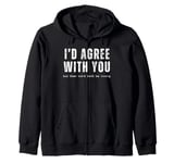 I'd Agree With You But Then We'd Both Be Wrong Funny Saying Zip Hoodie