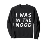 Funny People Quotes I was In The Mood Sweatshirt