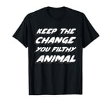 Keep the change you filthy animal T-Shirt