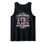 I Have Enough Plants Said No Gardener Ever Gardening Tank Top