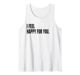 I FEEL HAPPY FOR YOU Funny White Lie Joke Party Costume Tank Top