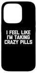 iPhone 14 Pro I Feel Like I'm Taking Crazy Pills - Funny Saying Sarcastic Case