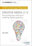 My Revision Notes: OCR Cambridge Nationals in Creative iMedia L 1 / 2: Pre-production skills and Creating digital graphics