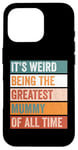 iPhone 16 Pro It’s Weird Being The Greatest Mummy Funny Mother Case