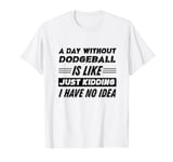 A Day Without Dodgeball Is Like I Have No Idea T-Shirt