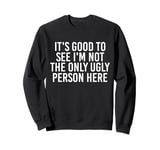 Good To See I'm Not The Only Ugly Person Funny Jokes Sweatshirt