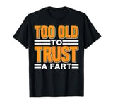 Too Old To Trust A Fart Humorous Aging Jokes ------ T-Shirt