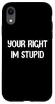 Coque pour iPhone XR Your Right Im Stupid Funny Dumb Guy Tees And Decor Presents