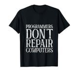 Programmers Don't Repair Computers Tech Myth -- T-Shirt