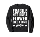 Fragile Not Like A Flower Like A Bomb Empowerment Sweatshirt