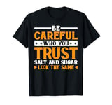 Be Careful Who You Trust Salt And Sugar Look The Same|||---- T-Shirt