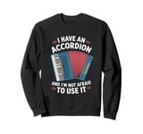 I Have An Accordion And I'm Not Afraid To Use It Sweatshirt