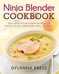 Dylanna Publishing, Inc. Dylanna, Press Ninja Blender Cookbook: Fast Healthy Recipes for Soups, Sauces, Smoothies, Dips, and More