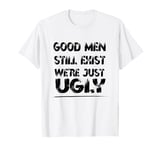 Funny Good Men Still Exist We're Just Ugly Humor Saying T-Shirt