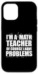 iPhone 12/12 Pro I'M A MATH TEACHER of course I have PROBLEMS Teaching Meme Case