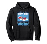 Jet Skiing Born to Jet Ski, Forced to Work Pullover Hoodie