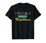 Neighbours Everybody Needs Good Neighbours T-Shirt