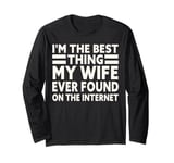 I'm The Best Thing My Wife Ever Found On The Internet Funny Long Sleeve T-Shirt