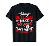 Pray Out Loud Make Us Proud & Don't Forget Where You Come Fr T-Shirt