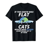 If The Earth Was Flat Cats Would Have Pushed Everything T-Shirt