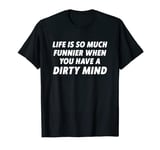 Life Is So Much Funnier When You Have A Dirty Mind T-Shirt