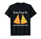 Every Pizza Me, Lover Every Pizza You - Romantic Pizza T-Shirt