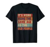 It's Weird Being The Same Age As Old People T-Shirt