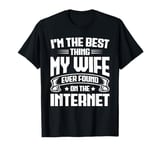 I'm The Best Thing My Wife Ever Found On The Internet T-Shirt